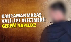 Kahramanmaraş Valiliği affetmedi: Gereği yapıldı