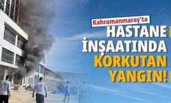 Kahramanmaraş'ta hastane inşaatında yangın paniği