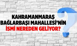 Kahramanmaraş Bağlarbaşı Mahallesi'nin ismi nereden geliyor?