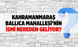 Kahramanmaraş Ballıca Mahallesi'nin ismi nereden geliyor?