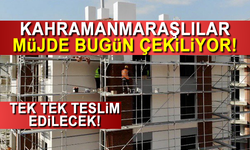 Kahramanmaraşlılar Müjde! Bugün çekiliyor!