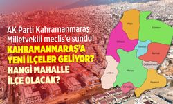 AK Partili vekil Mevlüt Kurt meclise sundu: Kahramanmaraş'a yeni ilçeler geliyor!