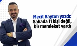 Mecit Bayton yazdı: Sahada 11 kişi değil, bir memleket vardı
