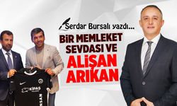 Serdar Bursalı yazdı: Bir memleket sevdası ve Alişan Arıkan...