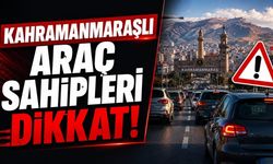 Kahramanmaraşlı araç sahipleri dikkat