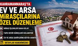 Kahramanmaraş'ta Ev ve Arsa Mirasçılarına Özel Düzenleme