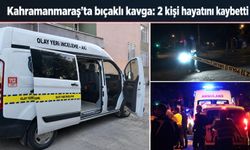 Kahramanmaraş’ta bıçaklı kavga: 2 kişi hayatını kaybetti