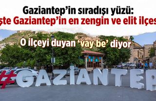 Güneydoğu'nun Paris'i olarak biliniyor: İşte Gaziantep'in en zengin ve en elit ilçesi