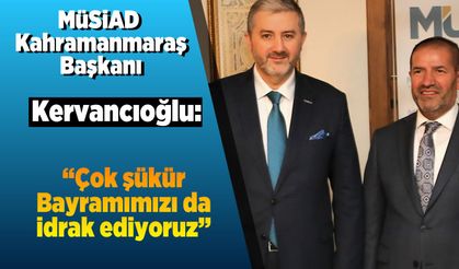 MÜSİAD Kahramanmaraş Başkanı Kervancıoğlu: ''Çok şükür Bayramımızı da idrak ediyoruz''