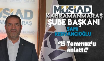 MÜSİAD Kahramanmaraş Şube Başkanı Sami Kervancıoğlu 15 Temmuz'u anlattı!