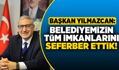 Başkan Yılmazcan: Belediyemizin tüm imkanlarını seferber ettik!