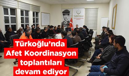 Türkoğlu’nda Afet Koordinasyon toplantıları devam ediyor