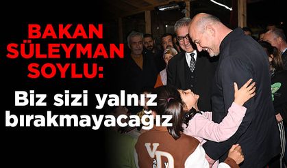 Bakan Süleyman Soylu: Biz sizi yalnız bırakmayacağız