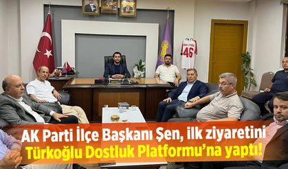 AK Parti İlçe Başkanı Şen, ilk ziyaretini Türkoğlu Dostluk Platformu'na yaptı!