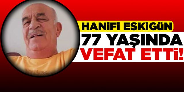 Hanifi Eskigün 77 yaşında vefat etti