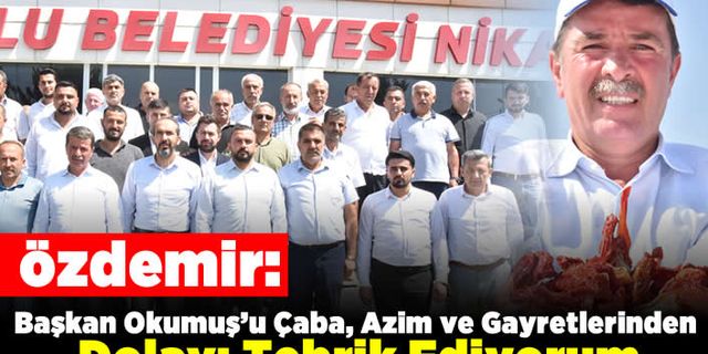 Özdemir; Başkan Okumuş’u Çaba, Azim ve Gayretlerinden Dolayı Tebrik Ediyorum