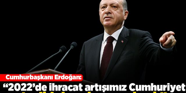 Cumhurbaşkanı Erdoğan: "2022'de ihracat artışımız Cumhuriyet tarihinin rekorunu kırdı"