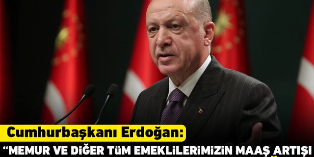 Cumhurbaşkanı Erdoğan: "Memur ve diğer tüm emeklilerimizin maaş artışı yüzde 25 olarak uygulayacağız"