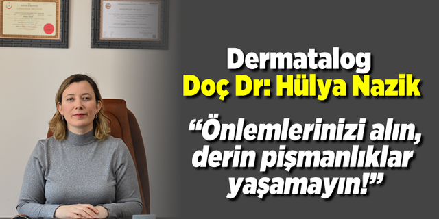 Dermatolog Doç Dr. Hülya Nazik: “Önlemlerinizi alın, derin pişmanlıklar  yaşamayın!’’