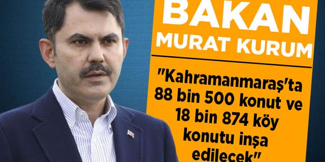 Bakan Kurum: “Kahramanmaraş'ta 88 bin 500 konut ve 18 bin 874 köy konutu inşa edilecek"