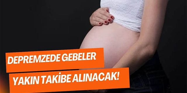 Depremzede gebeler yakın takibe alınacak
