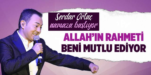 Serdar Ortaç, müziği bırakıp köyde namaza başlama kararı aldı