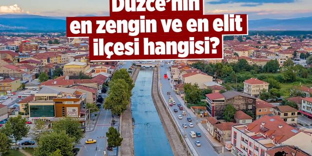 Düzce'de hayatın tadını çıkaranlar için: En zengin ve en elit ilçe hangisi?