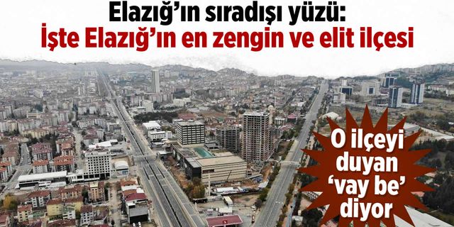Elazığ'ın sıradışı yüzü: İşte Elazığ'ın en zengin ve elit ilçesi