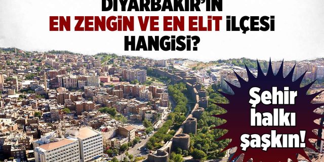 Diyarbakırlılar bile şaşkın! İşte şehrin en zengin ve elit ilçesi