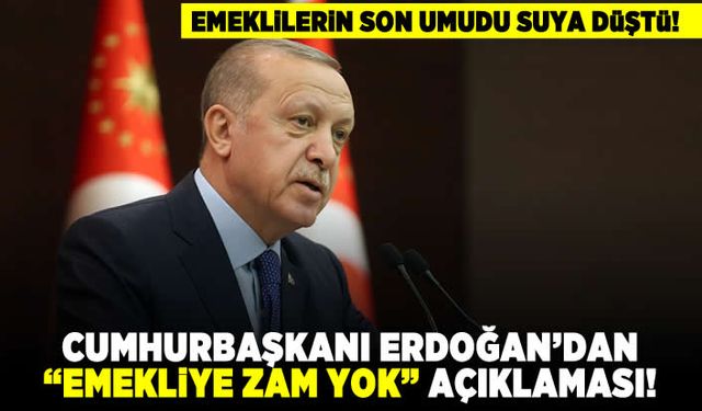 Emeklilerin son umudu suya düştü! Cumhurbaşkanı Erdoğan'dan "emekliye zam yok" açıklaması!