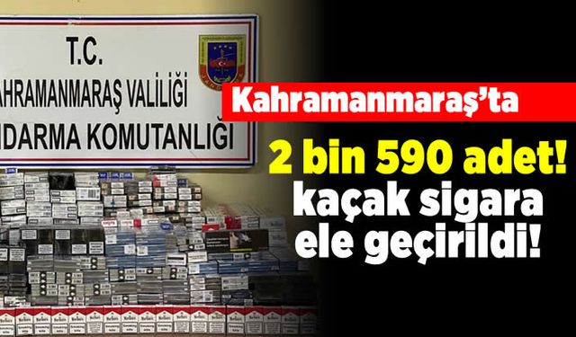 Kahramanmaraş'ta 2 bin 590 paket kaçak sigara ele geçirildi!