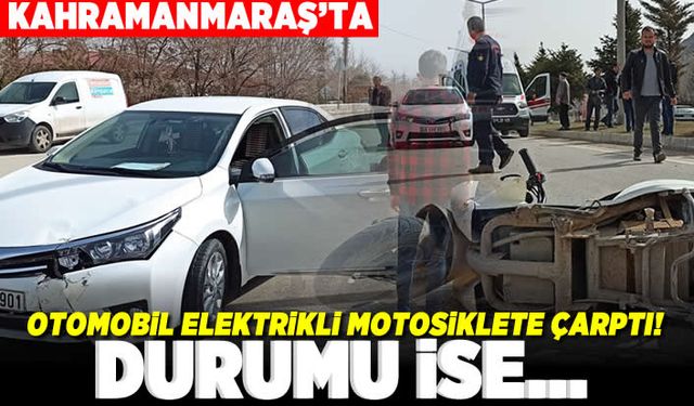 Kahramanmaraş'ta otomobil elektrikli motosiklete çarptı! Durumu ise...