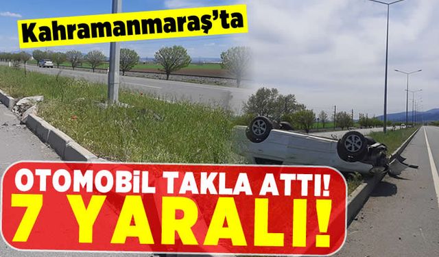 Kahramanmaraş'ta otomobil takla attı 7 yaralı!