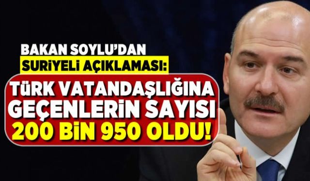 Bakan Soylu'dan suriyeli açıklaması: Türk vatandaşlığına geçenlerin sayısı 200 bin 950 oldu!