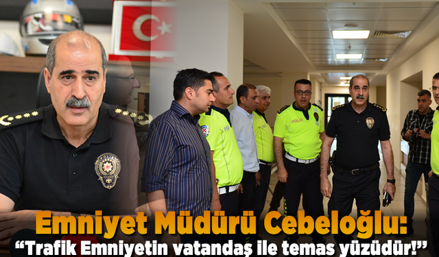 Emniyet Müdürü Cebeloğlu: ''Trafik Emniyetin vatandaş ile temas yüzüdür!’’