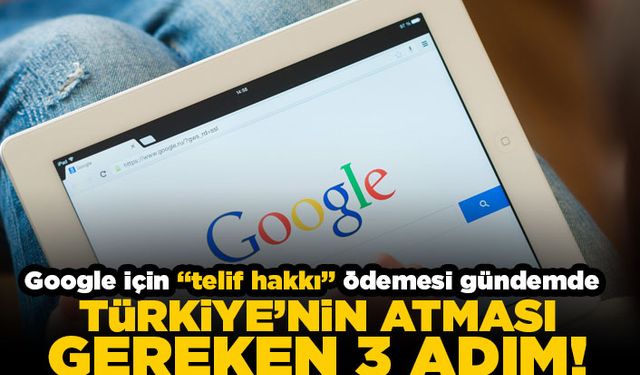 Google için "Telif hakkı" ödemesi gündemde! Türkiye'nin atması gereken 3 adım!