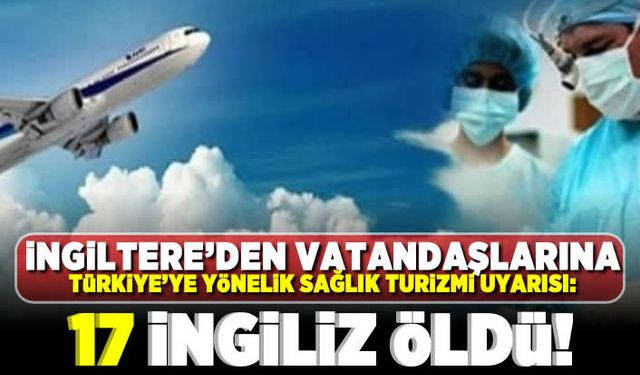 İngiltere'den vatandaşlarına Türkiye'ye yönelik sağlık turizmi uyarısı: 17 İngiliz öldü!