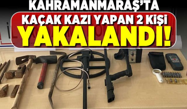Kahramanmaraş'ta kaçak kazı yapan 2 kişi yakalandı!