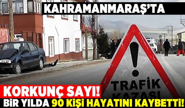 Kahramanmaraş'ta korkunç sayı! Bir yılda 90 kişi hayatını kaybetti!