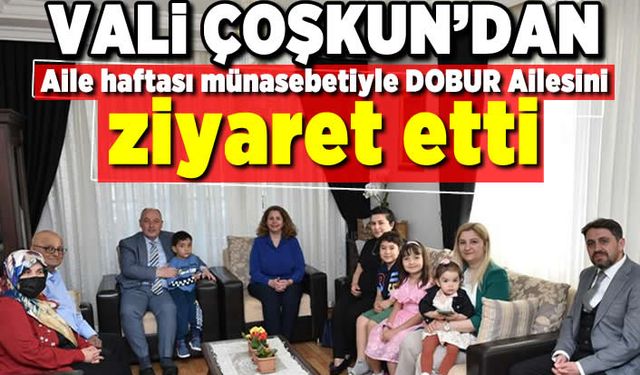Vali Coşkun'dan Aile haftası münasebetiyle DOBUR Ailesini ziyaret etti!