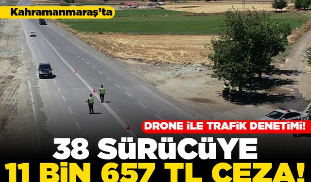 Kahramanmaraş'ta drone ile trafik denetimi! 38 sürücüye 11 bin 657 TL ceza!