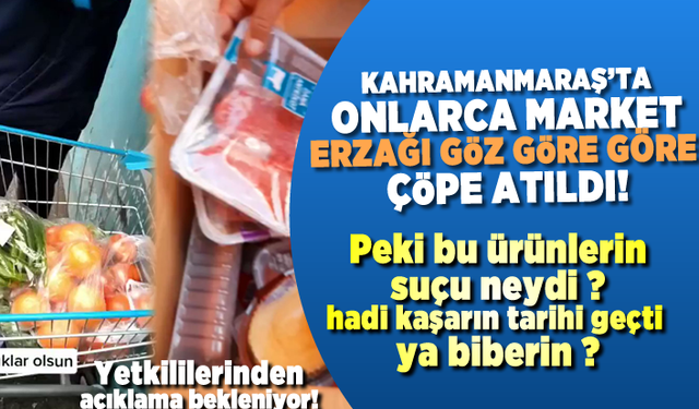 Kahramanmaraş'ta onlarca market erzağı göz göre göre çöpe atıldı!