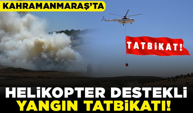 Kahramanmaraş'ta helikopter destekli yangın tatbikatı!