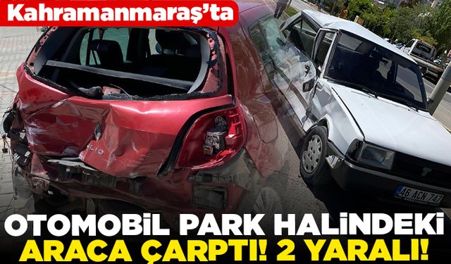 Kahramanmaraş'ta otomobil park halindeki araca çarptı! 2 yaralı!
