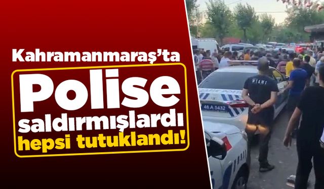 Kahramanmaraş'ta polise saldırmıştı! Hepsi tutuklandı!