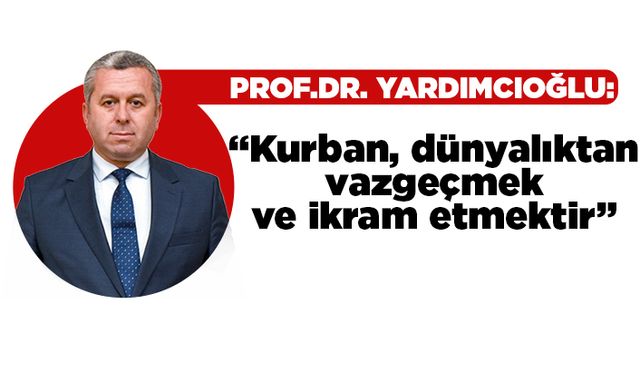 Prof. Dr. Yardımcıoğlu: Kurban, dünyalıktan vazgeçmek ve ikram etmektir