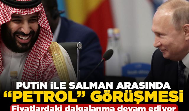 Putin ile Salman arasında "petrol" görüşmesi! Fiyatlardaki dalgalanma devam ediyor!