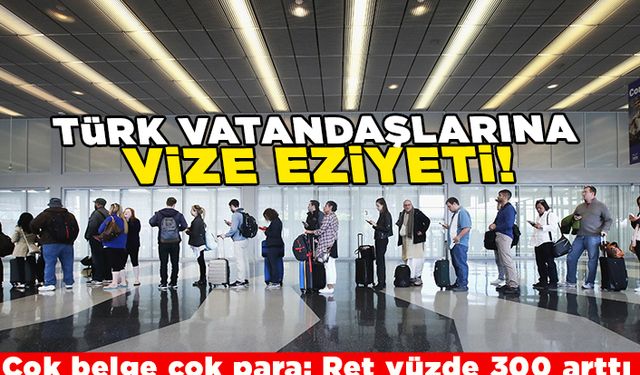 Türk vatandaşlarına vize eziyeti! Çok belge çok para: Ret yüzde 300 arttı!