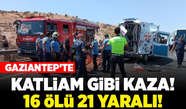 Gaziantep'te katliam gibi kaza! 16 ölü 21 yaralı!