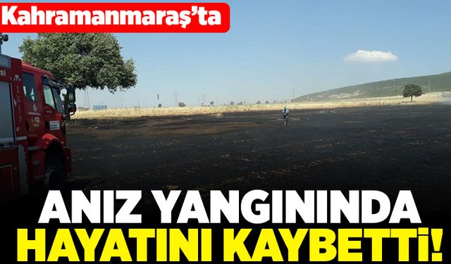 Kahramanmaraş'ta anız yangınında hayatını kaybetti!